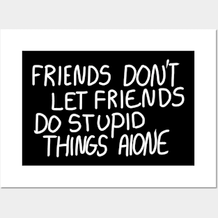 Friends Don’t Let Friends Do Stupid Things Alone Posters and Art